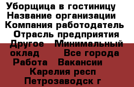 Уборщица в гостиницу › Название организации ­ Компания-работодатель › Отрасль предприятия ­ Другое › Минимальный оклад ­ 1 - Все города Работа » Вакансии   . Карелия респ.,Петрозаводск г.